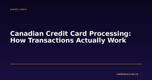 Canadian Credit Card Processing: How Transactions Actually Work