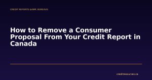 How to Remove a Consumer Proposal From Your Credit Report in Canada