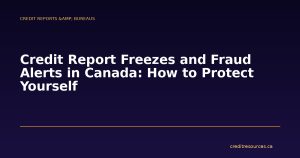 Credit Report Freezes and Fraud Alerts in Canada: How to Protect Yourself