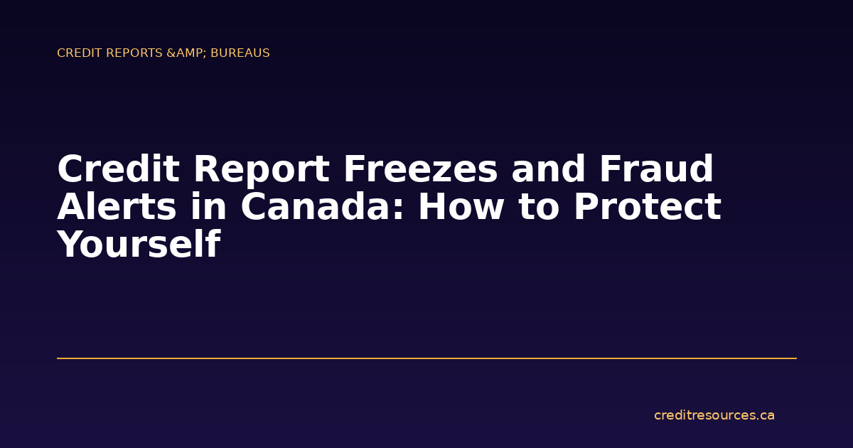 Credit Report Freezes and Fraud Alerts in Canada: How to Protect Yourself
