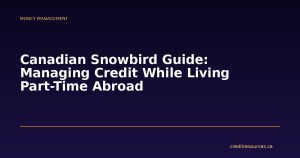 Canadian Snowbird Guide: Managing Credit While Living Part-Time Abroad