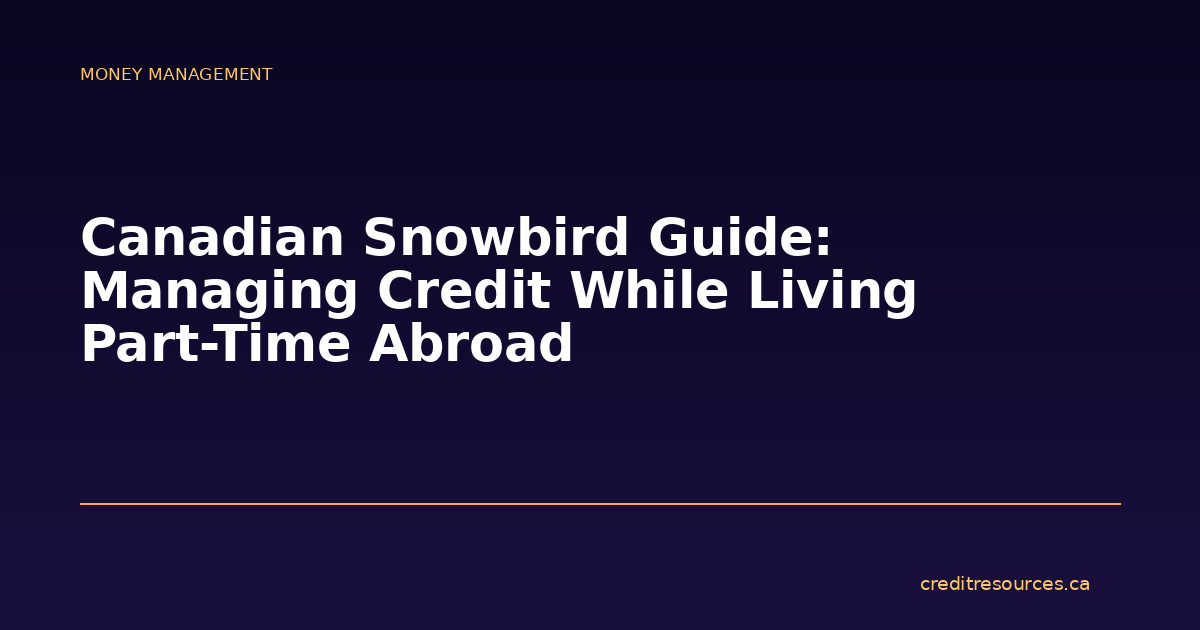 Canadian Snowbird Guide: Managing Credit While Living Part-Time Abroad