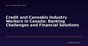 Credit and Cannabis Industry Workers in Canada: Banking Challenges and Financial Solutions