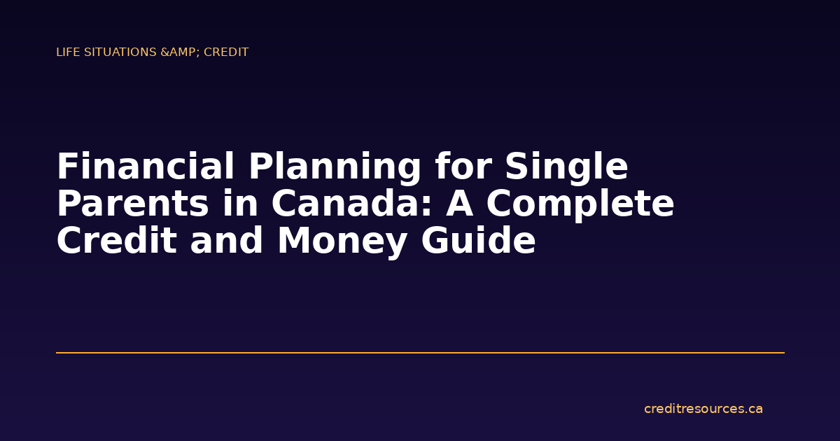 Financial Planning for Single Parents in Canada: A Complete Credit and Money Guide