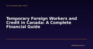 Temporary Foreign Workers and Credit in Canada: A Complete Financial Guide