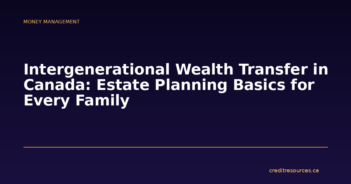 Intergenerational Wealth Transfer in Canada: Estate Planning Basics for Every Family