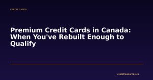 Premium Credit Cards in Canada: When You've Rebuilt Enough to Qualify