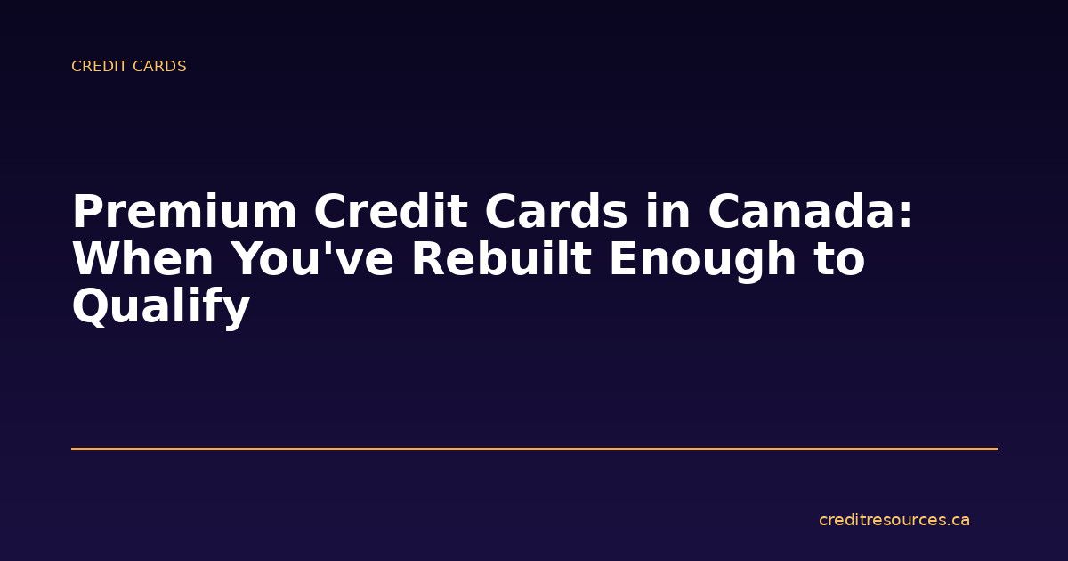 Premium Credit Cards in Canada: When You’ve Rebuilt Enough to Qualify