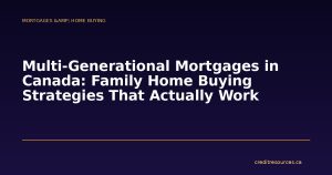 Multi-Generational Mortgages in Canada: Family Home Buying Strategies That Actually Work