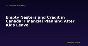 Empty Nesters and Credit in Canada: Financial Planning After Kids Leave