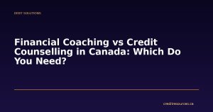 Financial Coaching vs Credit Counselling in Canada: Which Do You Need?