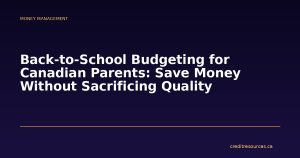 Back-to-School Budgeting for Canadian Parents: Save Money Without Sacrificing Quality