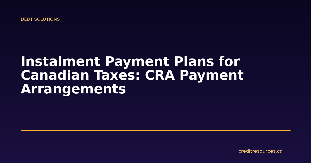 Instalment Payment Plans for Canadian Taxes: CRA Payment Arrangements