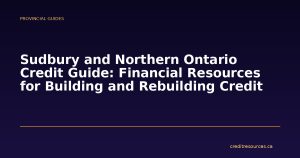 Sudbury and Northern Ontario Credit Guide: Financial Resources for Building and Rebuilding Credit