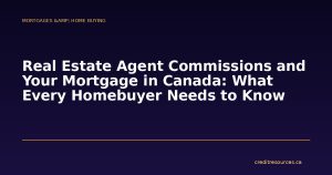 Real Estate Agent Commissions and Your Mortgage in Canada: What Every Homebuyer Needs to Know