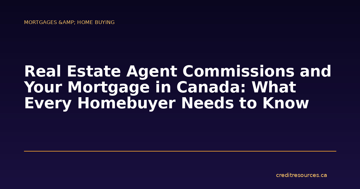 Real Estate Agent Commissions and Your Mortgage in Canada: What Every Homebuyer Needs to Know
