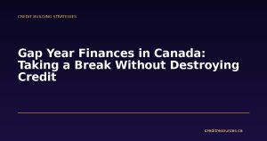 Gap Year Finances in Canada: Taking a Break Without Destroying Credit