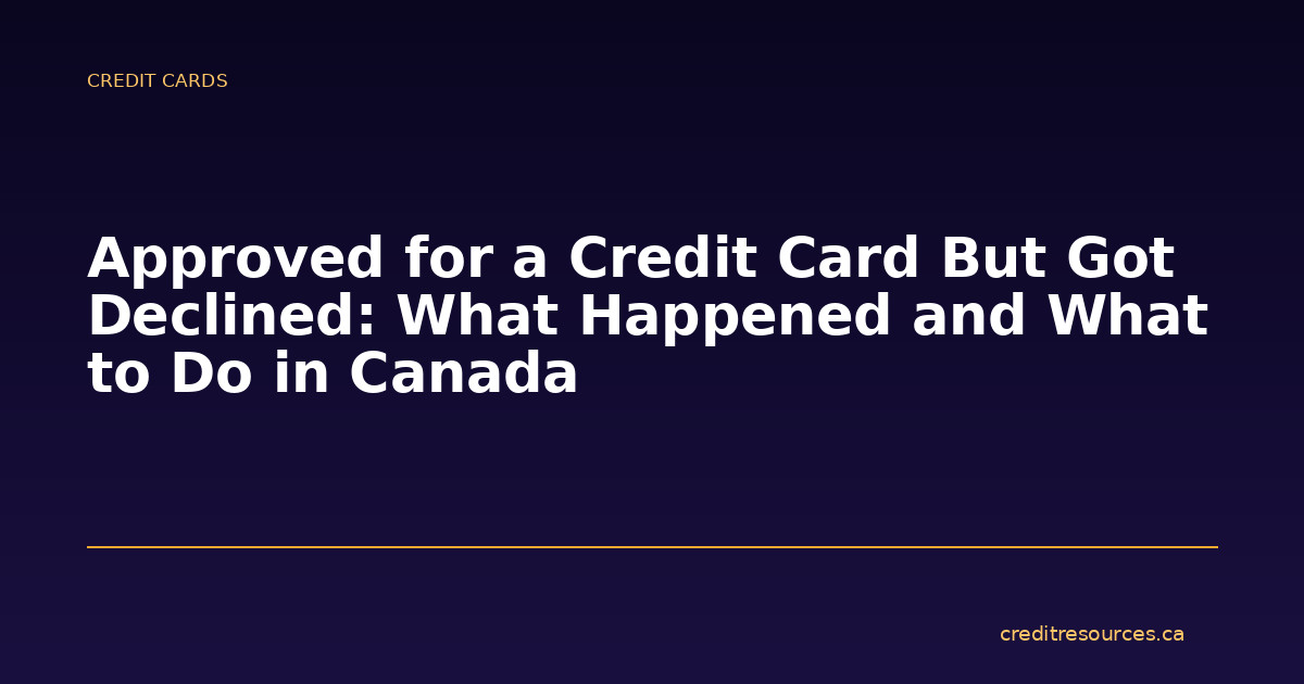 Approved for a Credit Card But Got Declined: What Happened and What to Do in Canada