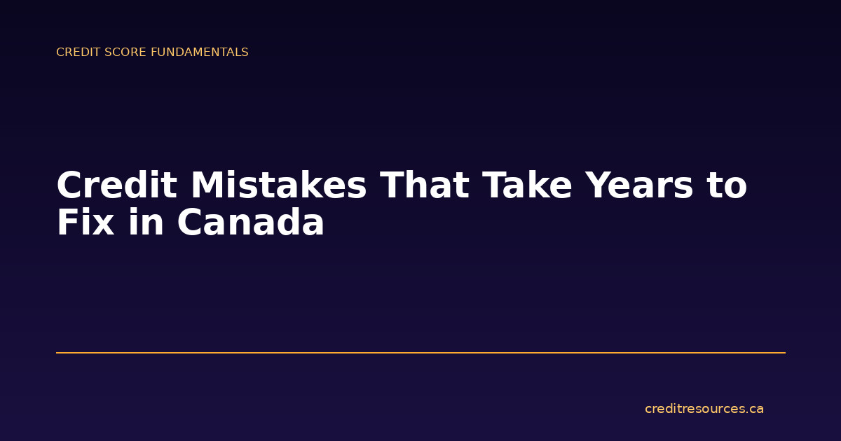 Credit Mistakes That Take Years to Fix in Canada