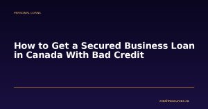 How to Get a Secured Business Loan in Canada With Bad Credit