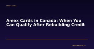 Amex Cards in Canada: When You Can Qualify After Rebuilding Credit