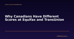 Why Canadians Have Different Scores at Equifax and TransUnion