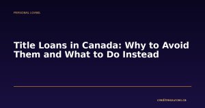 Title Loans in Canada: Why to Avoid Them and What to Do Instead