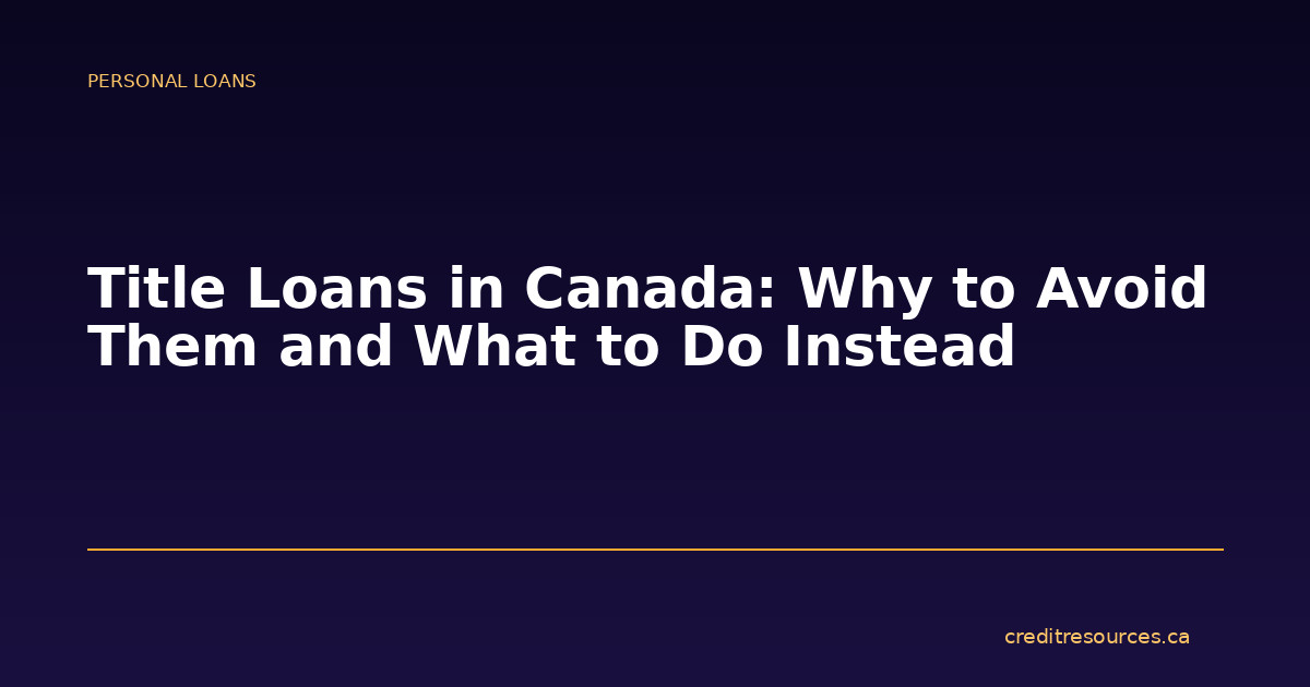 Title Loans in Canada: Why to Avoid Them and What to Do Instead