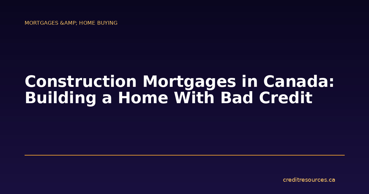 Construction Mortgages in Canada: Building a Home With Bad Credit