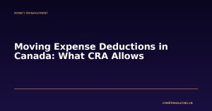 Moving Expense Deductions in Canada: What CRA Allows