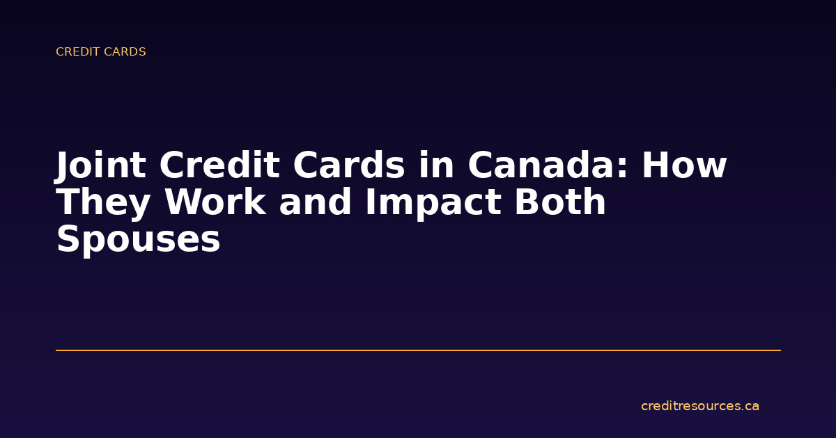 Joint Credit Cards in Canada: How They Work and Impact Both Spouses