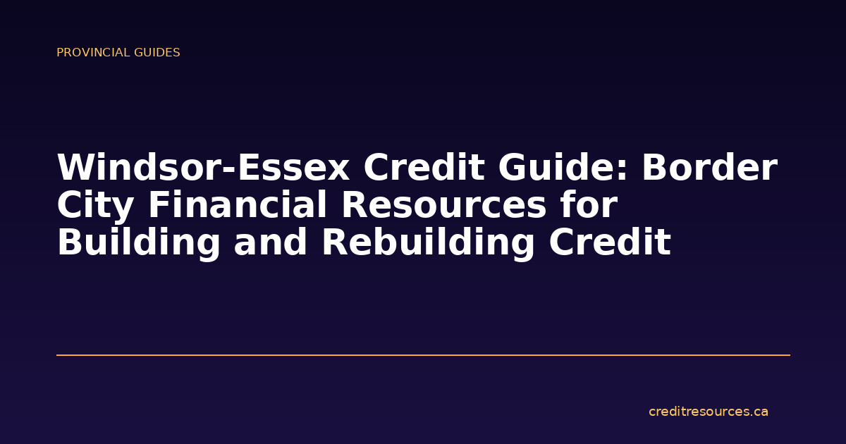 Windsor-Essex Credit Guide: Border City Financial Resources for Building and Rebuilding Credit