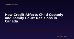 How Credit Affects Child Custody and Family Court Decisions in Canada