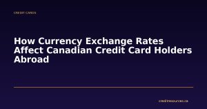 How Currency Exchange Rates Affect Canadian Credit Card Holders Abroad