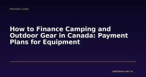How to Finance Camping and Outdoor Gear in Canada: Payment Plans for Equipment