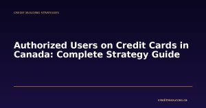 Authorized Users on Credit Cards in Canada: Complete Strategy Guide