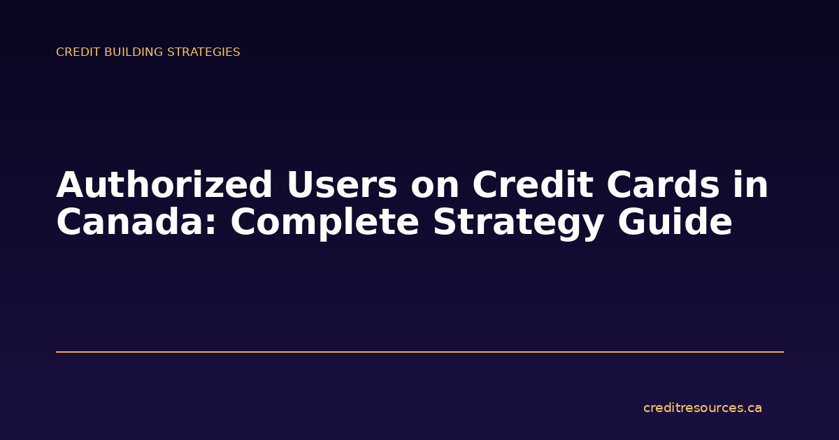 Authorized Users on Credit Cards in Canada: Complete Strategy Guide