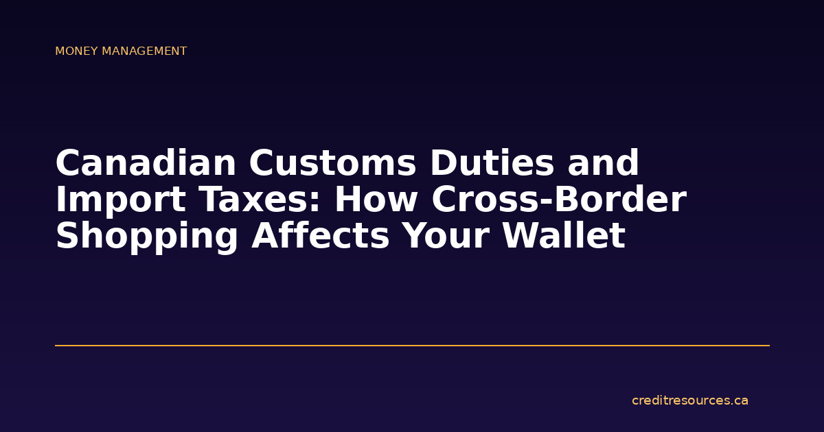 Canadian Customs Duties and Import Taxes: How Cross-Border Shopping Affects Your Wallet