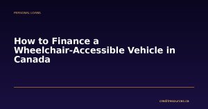 How to Finance a Wheelchair-Accessible Vehicle in Canada