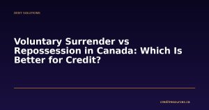 Voluntary Surrender vs Repossession in Canada: Which Is Better for Credit?